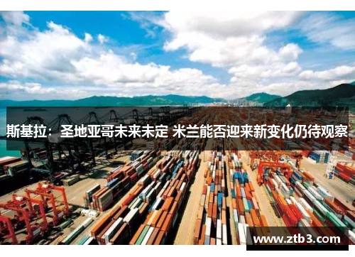 斯基拉：圣地亚哥未来未定 米兰能否迎来新变化仍待观察