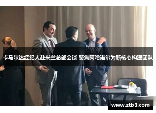 卡马尔达经纪人赴米兰总部会谈 聚焦阿哈诺尔为新核心构建团队