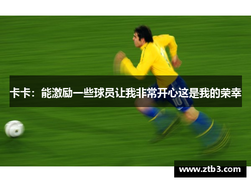 卡卡：能激励一些球员让我非常开心这是我的荣幸
