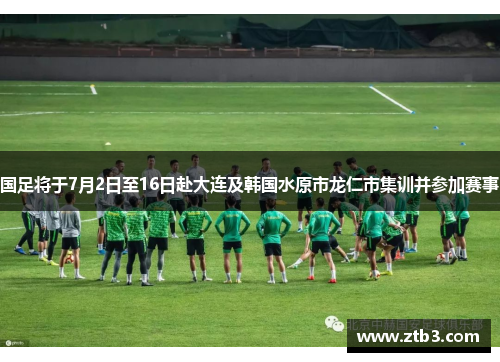 国足将于7月2日至16日赴大连及韩国水原市龙仁市集训并参加赛事